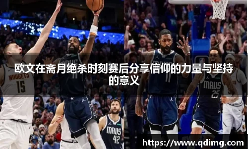 欧文在斋月绝杀时刻赛后分享信仰的力量与坚持的意义