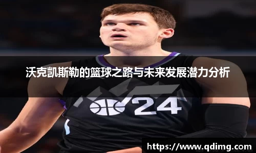 沃克凯斯勒的篮球之路与未来发展潜力分析