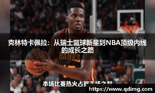 克林特卡佩拉：从瑞士篮球新星到NBA顶级内线的成长之路