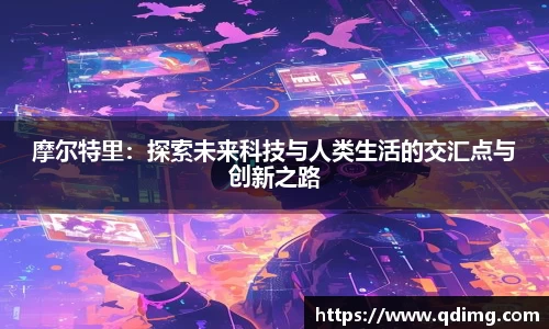 摩尔特里：探索未来科技与人类生活的交汇点与创新之路