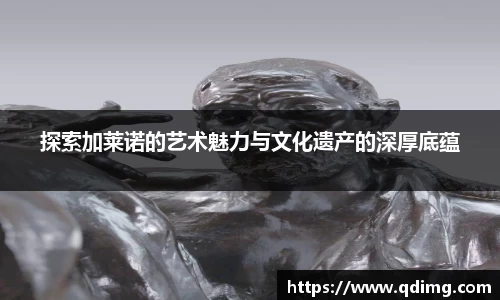 探索加莱诺的艺术魅力与文化遗产的深厚底蕴