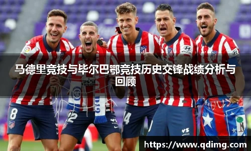 马德里竞技与毕尔巴鄂竞技历史交锋战绩分析与回顾