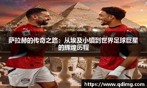 萨拉赫的传奇之路：从埃及小镇到世界足球巨星的辉煌历程